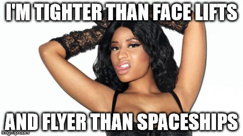 I'M TIGHTER THAN FACE LIFTS AND FLYER THAN SPACESHIPS | image tagged in nicky minaj | made w/ Imgflip meme maker
