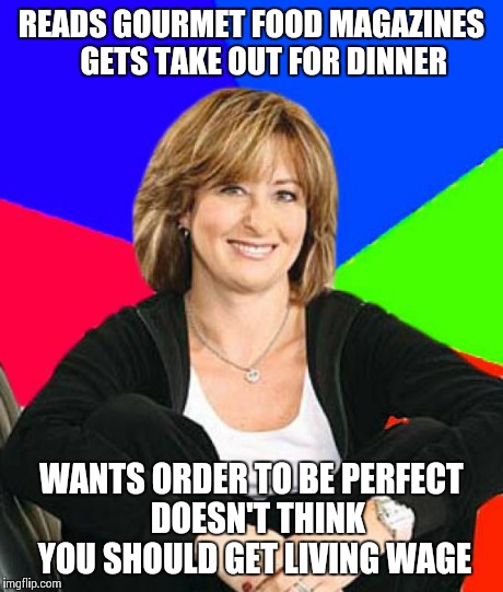 Sheltering Suburban Mom | READS GOURMET FOOD MAGAZINES   
GETS TAKE OUT FOR DINNER WANTS ORDER TO BE PERFECT 
DOESN'T THINK YOU SHOULD GET LIVING WAGE | image tagged in memes,sheltering suburban mom | made w/ Imgflip meme maker