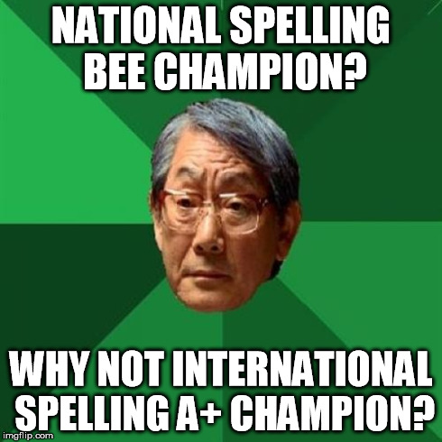 Extremely High Expectations Asian Father | NATIONAL SPELLING BEE CHAMPION? WHY NOT INTERNATIONAL SPELLING A+ CHAMPION? | image tagged in memes,high expectations asian father | made w/ Imgflip meme maker