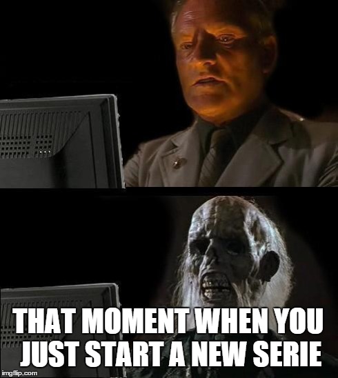 I'll Just Wait Here | THAT MOMENT WHEN YOU JUST START A NEW SERIE | image tagged in memes,ill just wait here | made w/ Imgflip meme maker