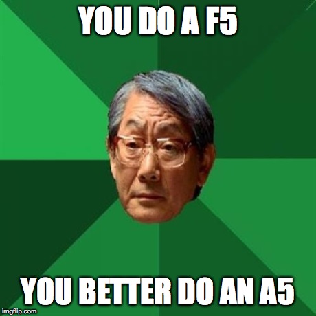 High Expectations Asian Father | YOU DO A F5 YOU BETTER DO AN A5 | image tagged in memes,high expectations asian father | made w/ Imgflip meme maker