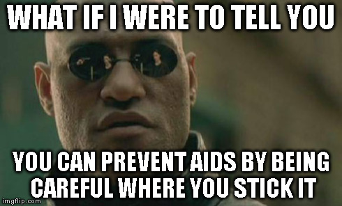 Matrix Morpheus Meme | WHAT IF I WERE TO TELL YOU YOU CAN PREVENT AIDS BY BEING CAREFUL WHERE YOU STICK IT | image tagged in memes,matrix morpheus | made w/ Imgflip meme maker