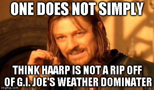 One Does Not Simply Meme | ONE DOES NOT SIMPLY THINK HAARP IS NOT A RIP OFF OF G.I. JOE'S WEATHER DOMINATER | image tagged in memes,one does not simply | made w/ Imgflip meme maker