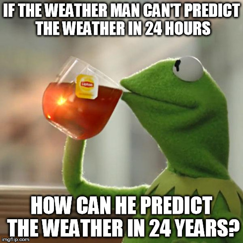 But That's None Of My Business Meme | IF THE WEATHER MAN CAN'T PREDICT THE WEATHER IN 24 HOURS HOW CAN HE PREDICT THE WEATHER IN 24 YEARS? | image tagged in memes,but thats none of my business,kermit the frog | made w/ Imgflip meme maker