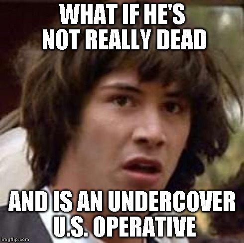 Conspiracy Keanu Meme | WHAT IF HE'S NOT REALLY DEAD AND IS AN UNDERCOVER U.S. OPERATIVE | image tagged in memes,conspiracy keanu | made w/ Imgflip meme maker