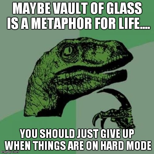 Philosoraptor | MAYBE VAULT OF GLASS IS A METAPHOR FOR LIFE.... YOU SHOULD JUST GIVE UP WHEN THINGS ARE ON HARD MODE | image tagged in memes,philosoraptor | made w/ Imgflip meme maker