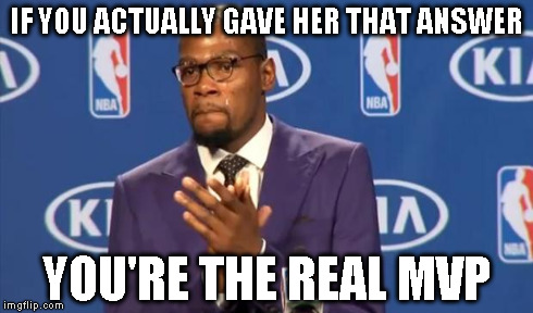 IF YOU ACTUALLY GAVE HER THAT ANSWER YOU'RE THE REAL MVP | made w/ Imgflip meme maker