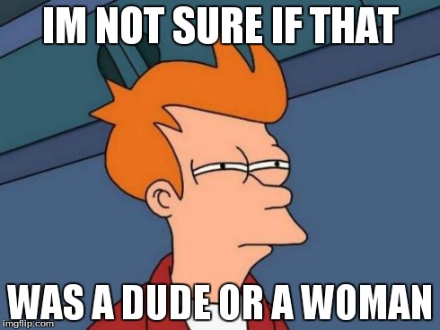 Futurama Fry Meme | IM NOT SURE IF THAT WAS A DUDE OR A WOMAN | image tagged in memes,futurama fry | made w/ Imgflip meme maker