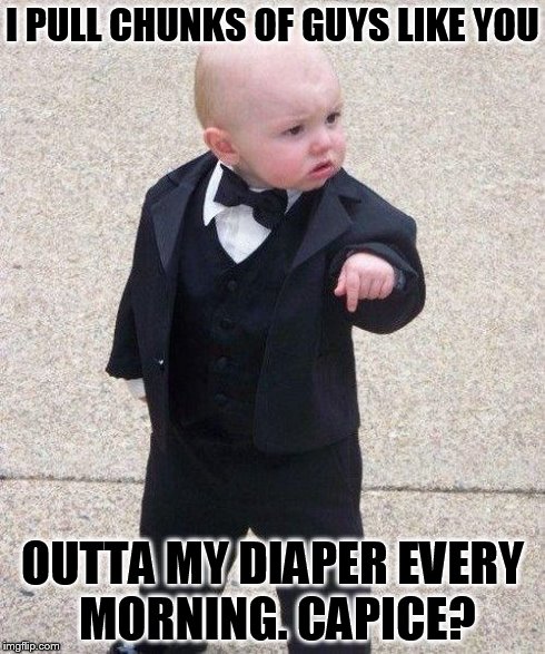 Godfather Baby | I PULL CHUNKS OF GUYS LIKE YOU OUTTA MY DIAPER EVERY MORNING. CAPICE? | image tagged in godfather baby | made w/ Imgflip meme maker