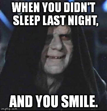 That face you make... | WHEN YOU DIDN'T  SLEEP LAST NIGHT, AND YOU SMILE. | image tagged in memes,sidious error | made w/ Imgflip meme maker