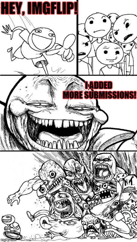 Hey Internet | HEY, IMGFLIP! I ADDED MORE SUBMISSIONS! | image tagged in memes,hey internet | made w/ Imgflip meme maker
