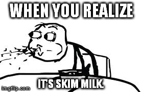 Cereal Guy Spitting Meme | WHEN YOU REALIZE IT'S SKIM MILK. | image tagged in memes,cereal guy spitting | made w/ Imgflip meme maker