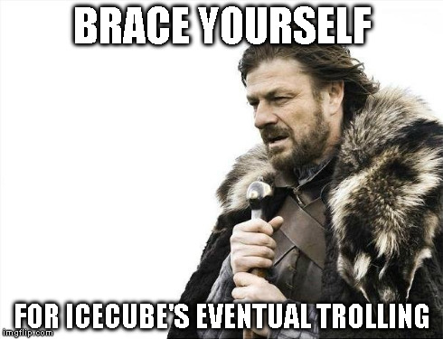 Brace Yourselves X is Coming Meme | BRACE YOURSELF FOR ICECUBE'S EVENTUAL TROLLING | image tagged in memes,brace yourselves x is coming | made w/ Imgflip meme maker