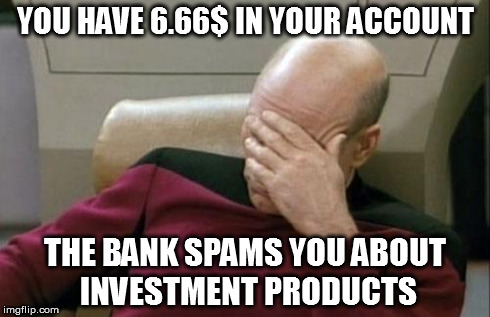 Captain Picard Facepalm Meme | YOU HAVE 6.66$ IN YOUR ACCOUNT THE BANK SPAMS YOU ABOUT INVESTMENT PRODUCTS | image tagged in memes,captain picard facepalm | made w/ Imgflip meme maker