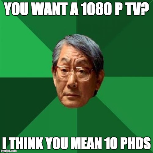 High Expectations Asian Father | YOU WANT A 1080 P TV? I THINK YOU MEAN 10 PHDS | image tagged in memes,high expectations asian father | made w/ Imgflip meme maker