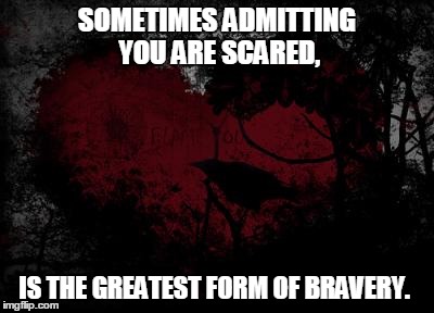 Truth | SOMETIMES ADMITTING YOU ARE SCARED, IS THE GREATEST FORM OF BRAVERY. | image tagged in courage | made w/ Imgflip meme maker