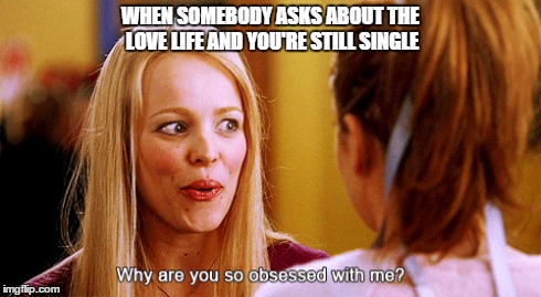 WHEN SOMEBODY ASKS ABOUT THE LOVE LIFE AND YOU'RE STILL SINGLE | image tagged in mean girls,single | made w/ Imgflip meme maker