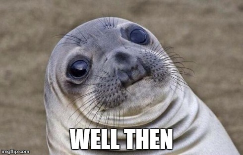Awkward Moment Sealion | WELL THEN | image tagged in memes,awkward moment sealion | made w/ Imgflip meme maker