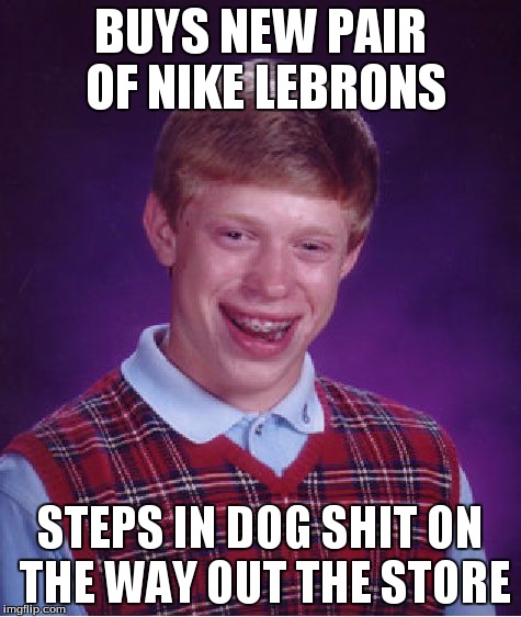 Bad Luck Brian Meme | BUYS NEW PAIR OF NIKE LEBRONS STEPS IN DOG SHIT ON THE WAY OUT THE STORE | image tagged in memes,bad luck brian | made w/ Imgflip meme maker