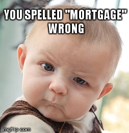 Skeptical Baby Meme | YOU SPELLED "MORTGAGE" WRONG | image tagged in memes,skeptical baby | made w/ Imgflip meme maker