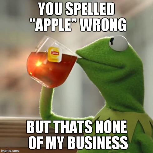But That's None Of My Business Meme | YOU SPELLED "APPLE" WRONG BUT THATS NONE OF MY BUSINESS | image tagged in memes,but thats none of my business,kermit the frog | made w/ Imgflip meme maker