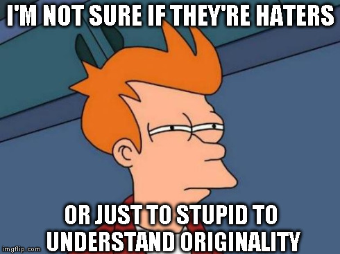 Futurama Fry Meme | I'M NOT SURE IF THEY'RE HATERS OR JUST TO STUPID TO UNDERSTAND ORIGINALITY | image tagged in memes,futurama fry | made w/ Imgflip meme maker