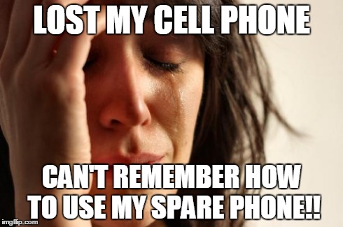 First World Problems Meme | LOST MY CELL PHONE CAN'T REMEMBER HOW TO USE MY SPARE PHONE!! | image tagged in memes,first world problems | made w/ Imgflip meme maker