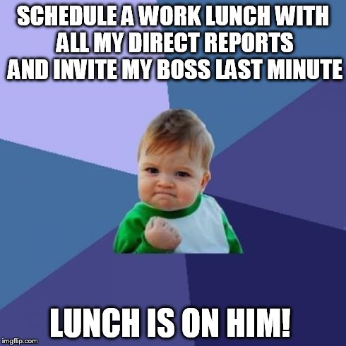 Success Kid Meme | SCHEDULE A WORK LUNCH WITH ALL MY DIRECT REPORTS AND INVITE MY BOSS LAST MINUTE LUNCH IS ON HIM! | image tagged in memes,success kid | made w/ Imgflip meme maker