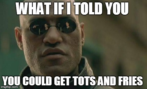 Matrix Morpheus | WHAT IF I TOLD YOU YOU COULD GET TOTS AND FRIES | image tagged in memes,matrix morpheus | made w/ Imgflip meme maker