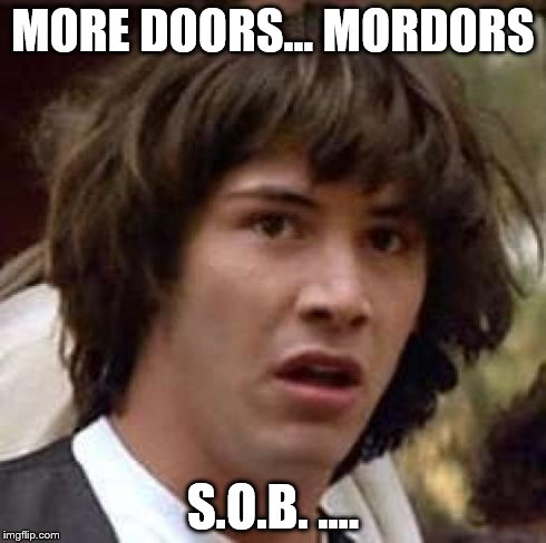 MORE DOORS... MORDORS S.O.B. .... | image tagged in memes,conspiracy keanu | made w/ Imgflip meme maker