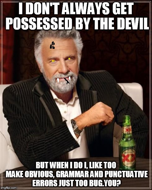 The Most Interesting Man In The World | I DON'T ALWAYS GET POSSESSED BY THE DEVIL BUT WHEN I DO I, LIKE TOO MAKE OBVIOUS, GRAMMAR AND PUNCTUATIVE ERRORS JUST TOO BUG.YOU? | image tagged in memes,the most interesting man in the world | made w/ Imgflip meme maker