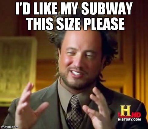 Ancient Aliens Meme | I'D LIKE MY SUBWAY THIS SIZE PLEASE | image tagged in memes,ancient aliens | made w/ Imgflip meme maker