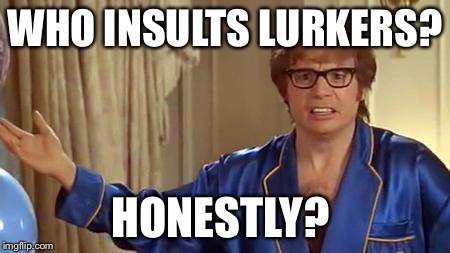 Austin Powers Honestly | WHO INSULTS LURKERS? HONESTLY? | image tagged in memes,austin powers honestly | made w/ Imgflip meme maker