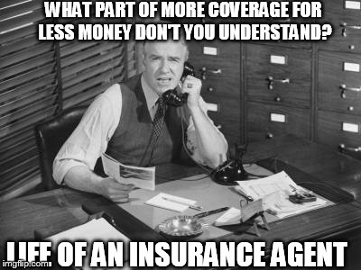 Vintage business man | WHAT PART OF MORE COVERAGE FOR LESS MONEY DON'T YOU UNDERSTAND? LIFE OF AN INSURANCE AGENT | image tagged in vintage business man | made w/ Imgflip meme maker