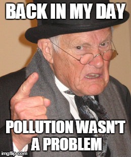 Back In My Day | BACK IN MY DAY POLLUTION WASN'T A PROBLEM | image tagged in memes,back in my day | made w/ Imgflip meme maker