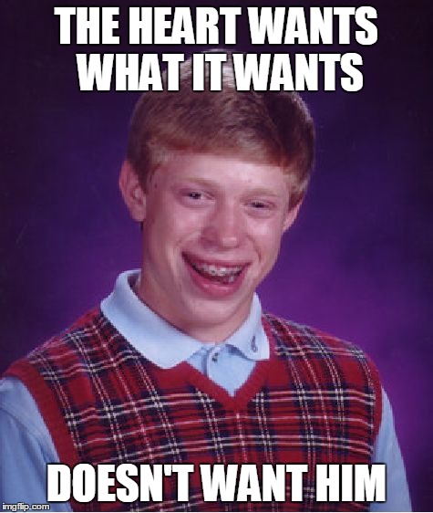 Bad Luck Brian | THE HEART WANTS WHAT IT WANTS DOESN'T WANT HIM | image tagged in memes,bad luck brian | made w/ Imgflip meme maker