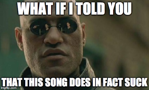 Matrix Morpheus Meme | WHAT IF I TOLD YOU THAT THIS SONG DOES IN FACT SUCK | image tagged in memes,matrix morpheus | made w/ Imgflip meme maker