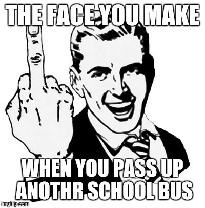 1950s Middle Finger Meme | THE FACE YOU MAKE WHEN YOU PASS UP ANOTHR SCHOOL BUS | image tagged in memes,1950s middle finger | made w/ Imgflip meme maker