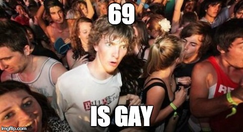 Think about it... | 69 IS GAY | image tagged in memes,sudden clarity clarence | made w/ Imgflip meme maker