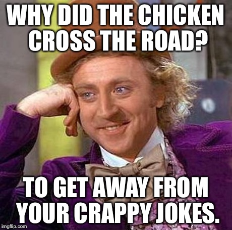 Creepy Condescending Wonka Meme | WHY DID THE CHICKEN CROSS THE ROAD? TO GET AWAY FROM YOUR CRAPPY JOKES. | image tagged in memes,creepy condescending wonka | made w/ Imgflip meme maker