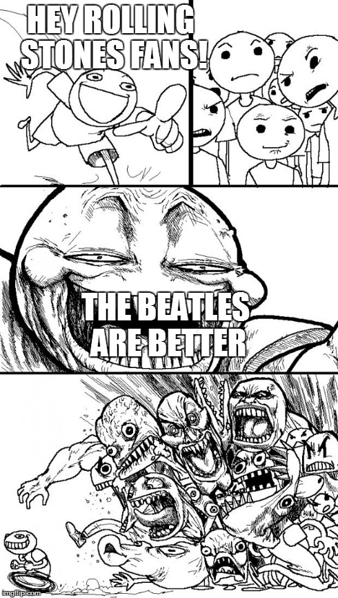 Hey Internet Meme | HEY ROLLING STONES FANS! THE BEATLES ARE BETTER | image tagged in memes,hey internet | made w/ Imgflip meme maker