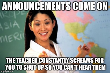 Unhelpful High School Teacher Meme | ANNOUNCEMENTS COME ON THE TEACHER CONSTANTLY SCREAMS FOR YOU TO SHUT UP SO YOU CAN'T HEAR THEM | image tagged in memes,unhelpful high school teacher | made w/ Imgflip meme maker