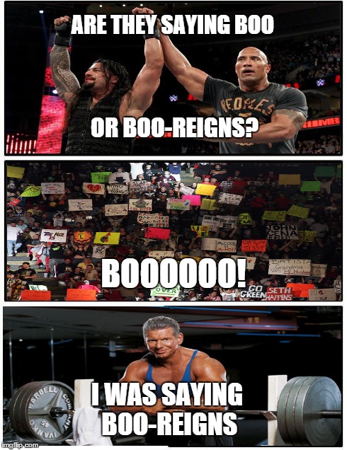 Boo-Reigns! | ARE THEY SAYING BOO I WAS SAYING BOO-REIGNS BOOOOOO! OR BOO-REIGNS? | image tagged in memes,wrestling,funny | made w/ Imgflip meme maker