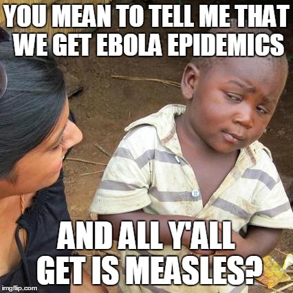 Third World Skeptical Kid | YOU MEAN TO TELL ME THAT WE GET EBOLA EPIDEMICS AND ALL Y'ALL GET IS MEASLES? | image tagged in memes,third world skeptical kid | made w/ Imgflip meme maker
