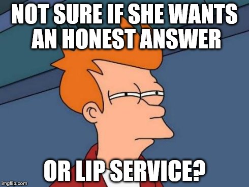 Futurama Fry and Honest Answers | NOT SURE IF SHE WANTS AN HONEST ANSWER OR LIP SERVICE? | image tagged in memes,futurama fry,honest answers,lip service,girl problems | made w/ Imgflip meme maker