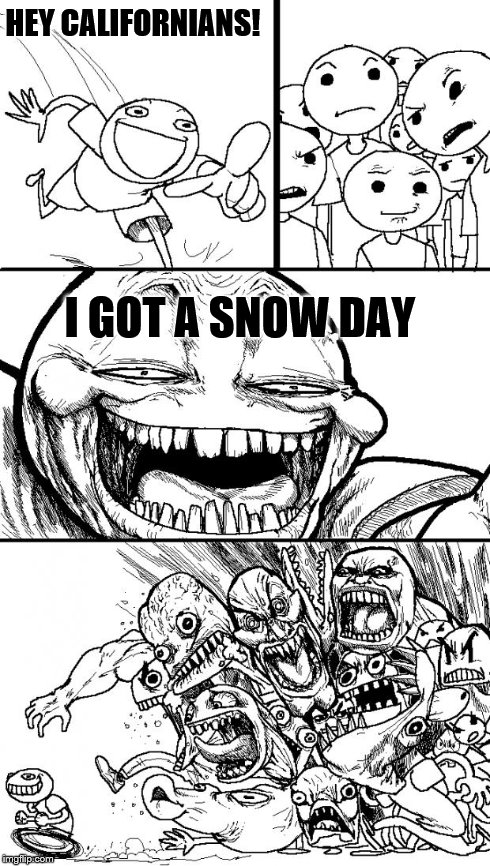 Always 70 | HEY CALIFORNIANS! I GOT A SNOW DAY | image tagged in memes,hey internet,snow | made w/ Imgflip meme maker