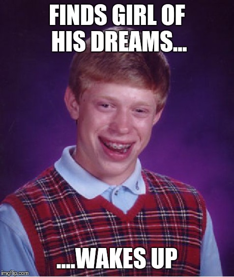 Bad Luck Brian Meme | FINDS GIRL OF HIS DREAMS... ....WAKES UP | image tagged in memes,bad luck brian | made w/ Imgflip meme maker