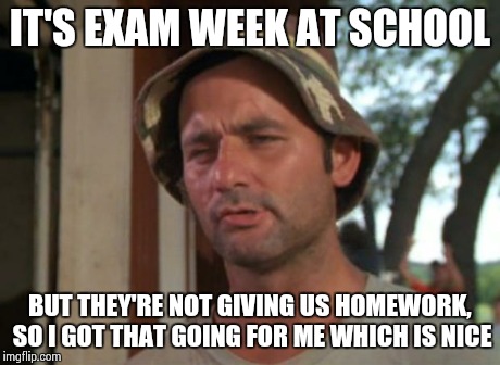 So I Got That Goin For Me Which Is Nice | IT'S EXAM WEEK AT SCHOOL BUT THEY'RE NOT GIVING US HOMEWORK, SO I GOT THAT GOING FOR ME WHICH IS NICE | image tagged in memes,so i got that goin for me which is nice | made w/ Imgflip meme maker