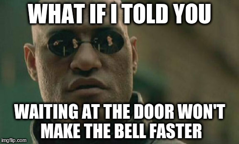 Matrix Morpheus | WHAT IF I TOLD YOU WAITING AT THE DOOR WON'T MAKE THE BELL FASTER | image tagged in memes,matrix morpheus | made w/ Imgflip meme maker
