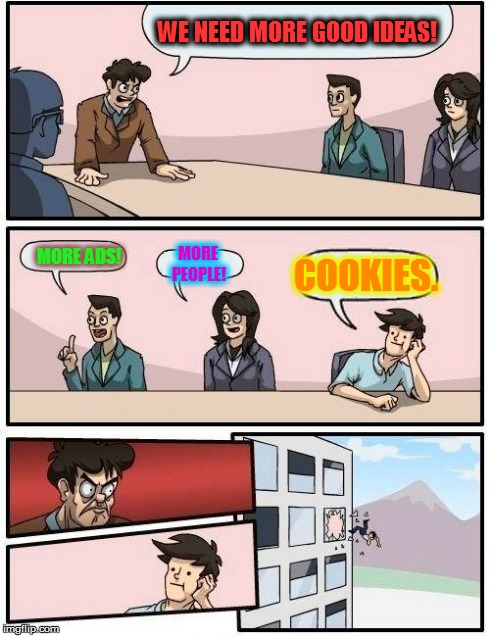 Boardroom Meeting Suggestion Meme | WE NEED MORE GOOD IDEAS! MORE ADS! MORE PEOPLE! COOKIES. | image tagged in memes,boardroom meeting suggestion | made w/ Imgflip meme maker